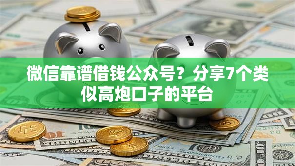 微信靠谱借钱公众号？分享7个类似高炮口子的平台