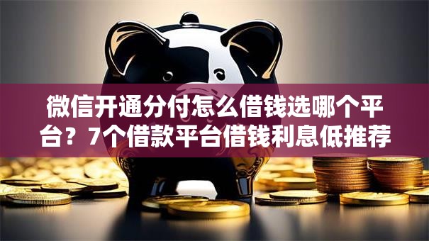 微信开通分付怎么借钱选哪个平台？7个借款平台借钱利息低推荐