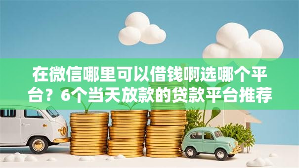 在微信哪里可以借钱啊选哪个平台?6个当天放款的贷款平台推荐 在微信哪里可以借钱啊选哪个平台?6个当天放款的贷款平台推荐