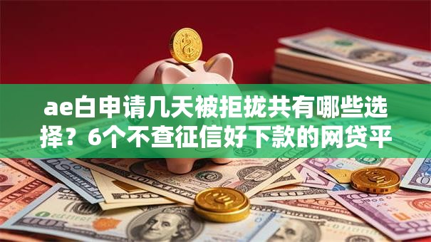 ae白申请几天被拒拢共有哪些选择？6个不查征信好下款的网贷平台详解
