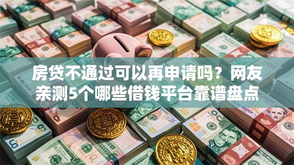 房贷不通过可以再申请吗？网友亲测5个哪些借钱平台靠谱盘点