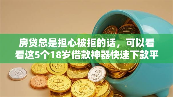 房贷总是担心被拒的话，可以看看这5个18岁借款神器快速下款平台