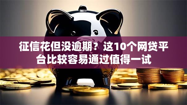 征信花但没逾期？这10个网贷平台比较容易通过值得一试