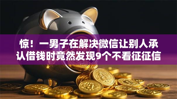 惊！一男子在解决微信让别人承认借钱时竟然发现9个不看征征信的网货平台，事后分享了出来