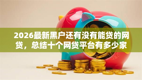 2026最新黑户还有没有能贷的网贷，总结十个网贷平台有多少家！