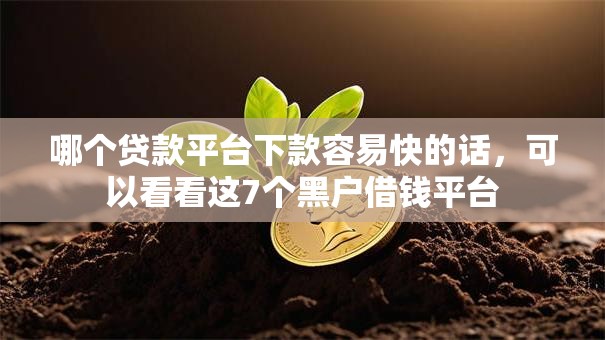 哪个贷款平台下款容易快的话,可以看看这7个黑户借钱平台 哪个贷款平台下款容易快的话,可以看看这7个黑户借钱平台