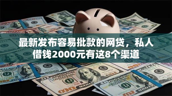 最新发布容易批款的网贷，私人借钱2000元有这8个渠道