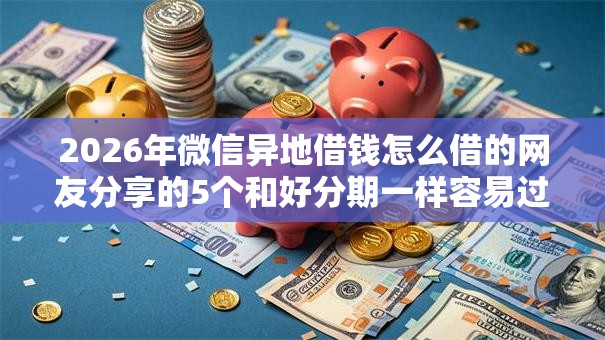 2026年微信异地借钱怎么借的网友分享的5个和好分期一样容易过的平台我觉得不错！