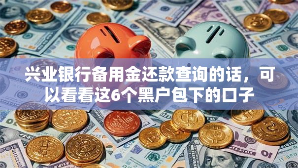 兴业银行备用金还款查询的话，可以看看这6个黑户包下的口子