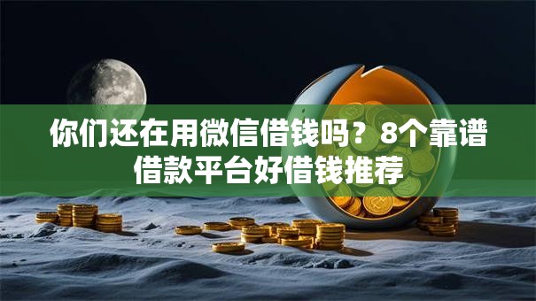 你们还在用微信借钱吗？8个靠谱借款平台好借钱推荐