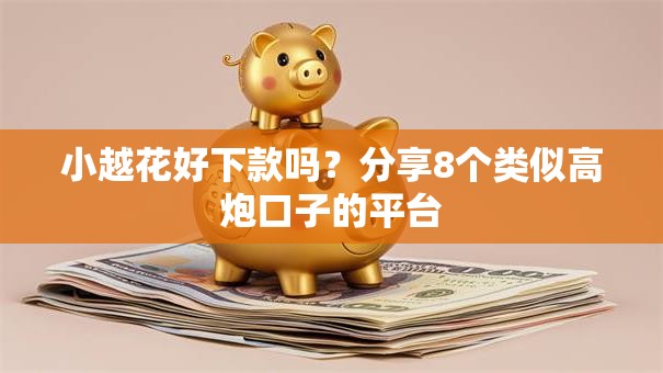 小越花好下款吗？分享8个类似高炮口子的平台