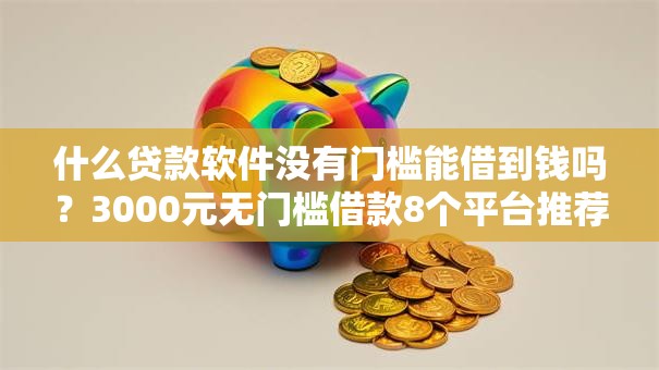 什么贷款软件没有门槛能借到钱吗?3000元无门槛借款8个平台推荐 什么贷款软件没有门槛能借到钱吗?3000元无门槛借款8个平台推荐