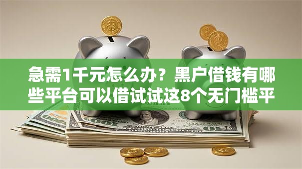 急需1千元怎么办？黑户借钱有哪些平台可以借试试这8个无门槛平台