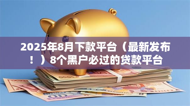 2025年8月下款平台（最新发布！）8个黑户必过的贷款平台
