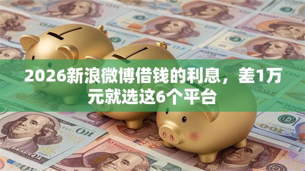 2026新浪微博借钱的利息，差1万元就选这6个平台