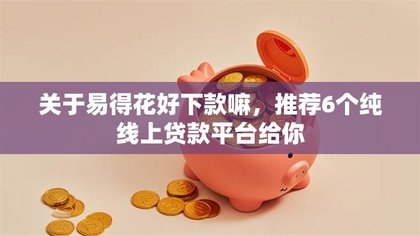 关于易得花好下款嘛，推荐6个纯线上贷款平台给你