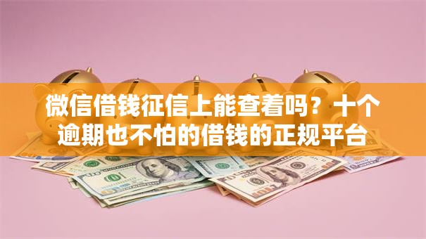 微信借钱征信上能查着吗？十个逾期也不怕的借钱的正规平台