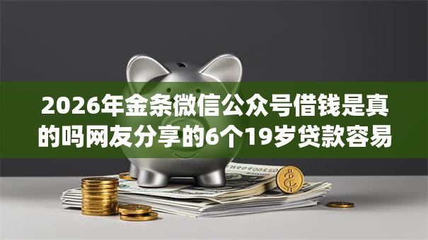 2026年金条微信公众号借钱是真的吗网友分享的6个19岁贷款容易过审批的app我觉得不错！