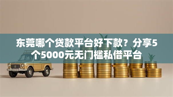 东莞哪个贷款平台好下款?分享5个5000元无门槛私借平台 东莞哪个贷款平台好下款?分享5个5000元无门槛私借平台