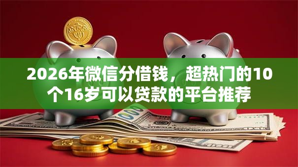 2026年微信分借钱,超热门的10个16岁可以贷款的平台推荐 2026年微信分借钱,超热门的10个16岁可以贷款的平台推荐