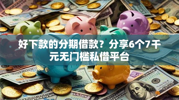 好下款的分期借款?分享6个7千元无门槛私借平台 好下款的分期借款?分享6个7千元无门槛私借平台