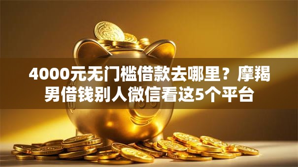 4000元无门槛借款去哪里？摩羯男借钱别人微信看这5个平台