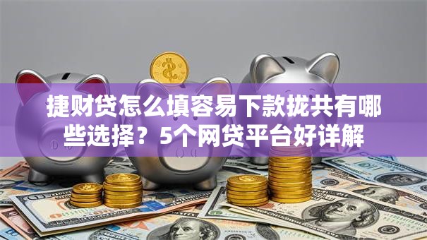 捷财贷怎么填容易下款拢共有哪些选择?5个网贷平台好详解 捷财贷怎么填容易下款拢共有哪些选择?5个网贷平台好详解