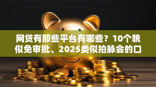 网贷有那些平台有哪些？10个貌似免审批、2025类似拍脉会的口子合集