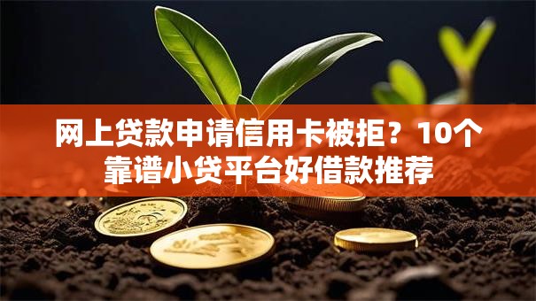 网上贷款申请信用卡被拒？10个靠谱小贷平台好借款推荐