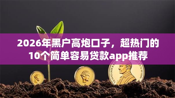 2026年黑户高炮口子，超热门的10个简单容易贷款app推荐