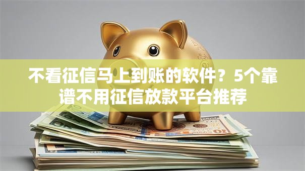 不看征信马上到账的软件？5个靠谱不用征信放款平台推荐