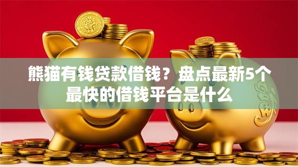 熊猫有钱贷款借钱？盘点最新5个最快的借钱平台是什么