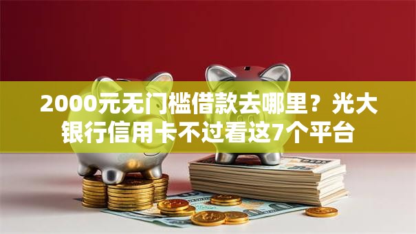 2000元无门槛借款去哪里?光大银行信用卡不过看这7个平台 2000元无门槛借款去哪里?光大银行信用卡不过看这7个平台