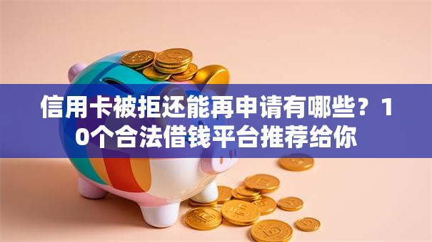 信用卡被拒还能再申请有哪些？10个合法借钱平台推荐给你
