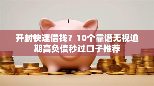 开封快速借钱？10个靠谱无视逾期高负债秒过口子推荐