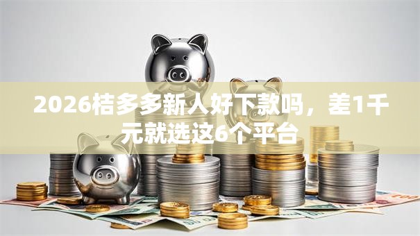 2026桔多多新人好下款吗，差1千元就选这6个平台