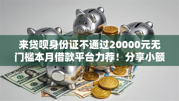 来贷呗身份证不通过20000元无门槛本月借款平台力荐!分享小额网贷口子20000元无门槛借款 来贷呗身份证不通过20000元无门槛本月借款平台力荐!分享小额网贷口子20000元无门槛借款