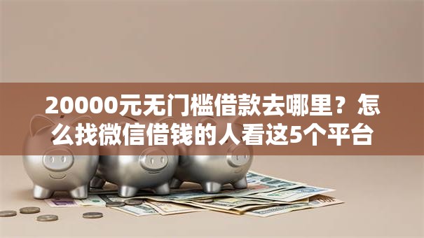 20000元无门槛借款去哪里？怎么找微信借钱的人看这5个平台