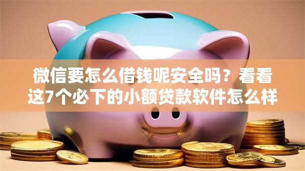 微信要怎么借钱呢安全吗？看看这7个必下的小额贷款软件怎么样