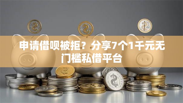 申请借呗被拒？分享7个1千元无门槛私借平台