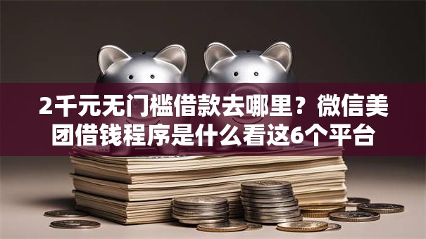 2千元无门槛借款去哪里？微信美团借钱程序是什么看这6个平台