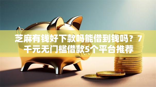 芝麻有钱好下款吗能借到钱吗?7千元无门槛借款5个平台推荐 芝麻有钱好下款吗能借到钱吗?7千元无门槛借款5个平台推荐