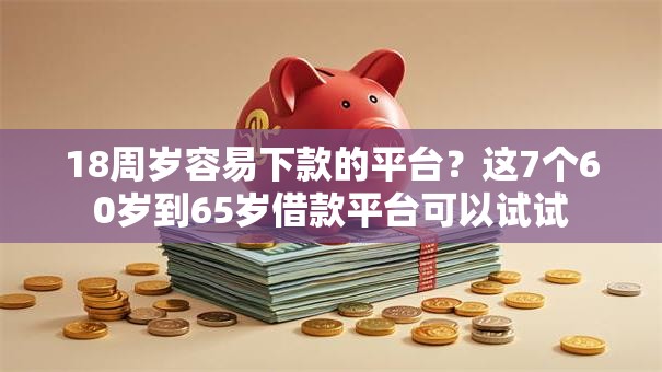 18周岁容易下款的平台?这7个60岁到65岁借款平台可以试试 18周岁容易下款的平台?这7个60岁到65岁借款平台可以试试