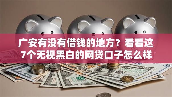 广安有没有借钱的地方?看看这7个无视黑白的网贷口子怎么样 广安有没有借钱的地方?看看这7个无视黑白的网贷口子怎么样