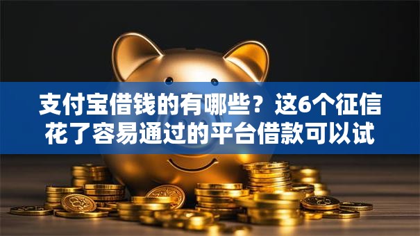 支付宝借钱的有哪些?这6个征信花了容易通过的平台借款可以试试 支付宝借钱的有哪些?这6个征信花了容易通过的平台借款可以试试