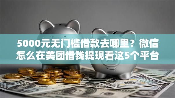 5000元无门槛借款去哪里?微信怎么在美团借钱提现看这5个平台 5000元无门槛借款去哪里?微信怎么在美团借钱提现看这5个平台