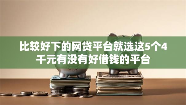 比较好下的网贷平台就选这5个4千元有没有好借钱的平台