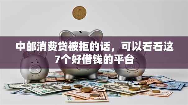 中邮消费贷被拒的话,可以看看这7个好借钱的平台 中邮消费贷被拒的话,可以看看这7个好借钱的平台