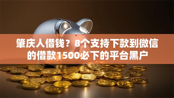 肇庆人借钱?8个支持下款到微信的借款1500必下的平台黑户 肇庆人借钱?8个支持下款到微信的借款1500必下的平台黑户
