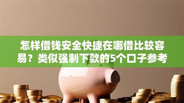 怎样借钱安全快捷在哪借比较容易？类似强制下款的5个口子参考